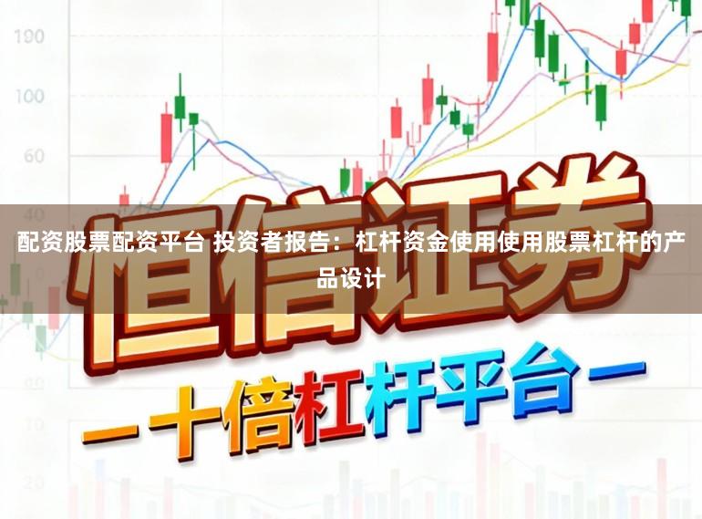 配资股票配资平台 投资者报告：杠杆资金使用使用股票杠杆的产品设计