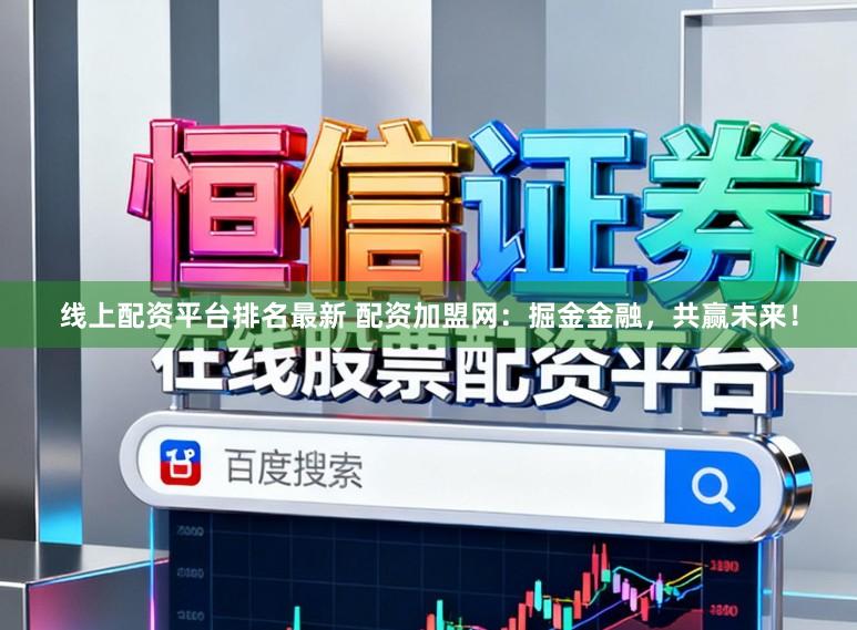 线上配资平台排名最新 配资加盟网：掘金金融，共赢未来！