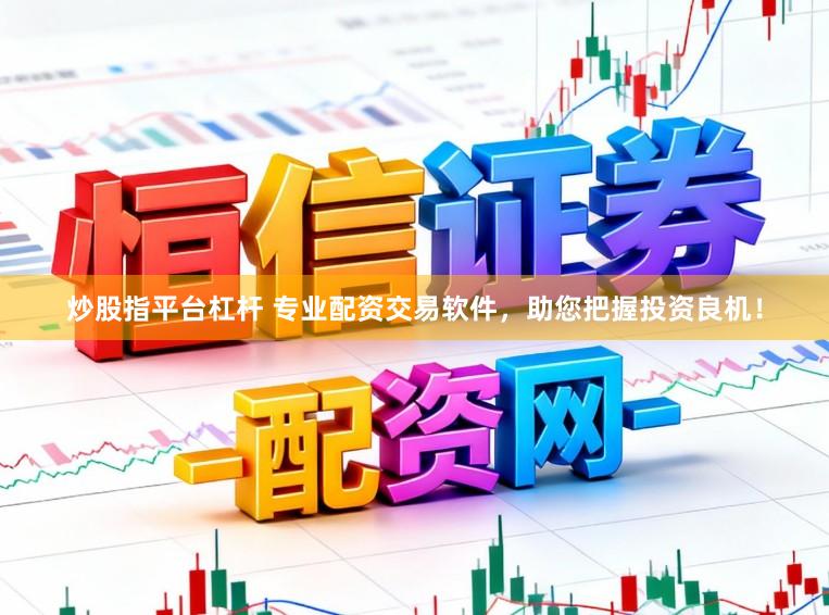 炒股指平台杠杆 专业配资交易软件，助您把握投资良机！