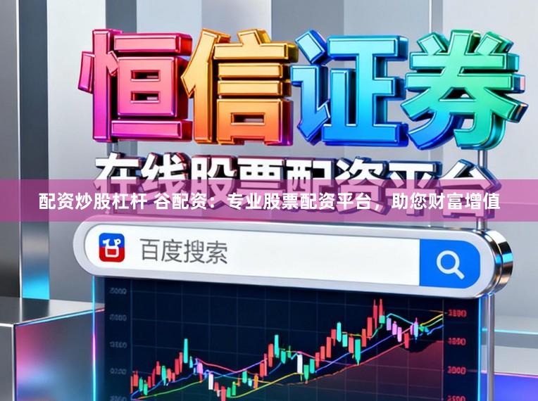 配资炒股杠杆 谷配资：专业股票配资平台，助您财富增值