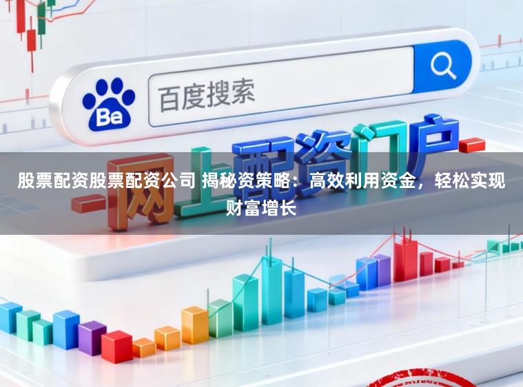 股票配资股票配资公司 揭秘资策略：高效利用资金，轻松实现财富增长