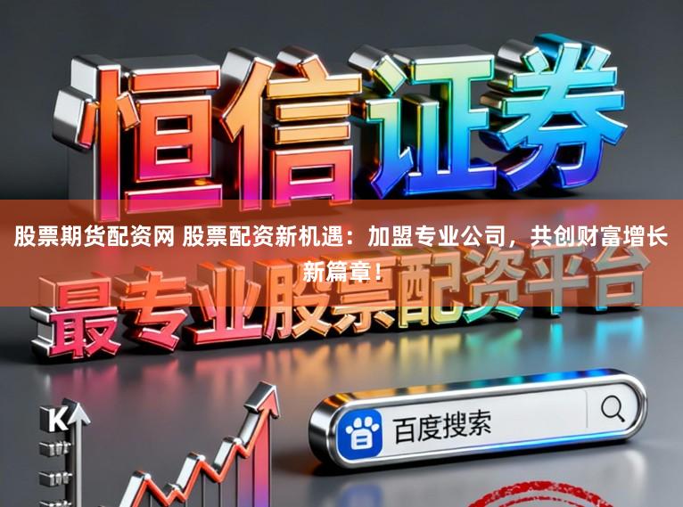 股票期货配资网 股票配资新机遇：加盟专业公司，共创财富增长新篇章！