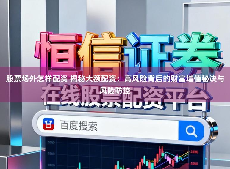 股票场外怎样配资 揭秘大额配资：高风险背后的财富增值秘诀与风险防控