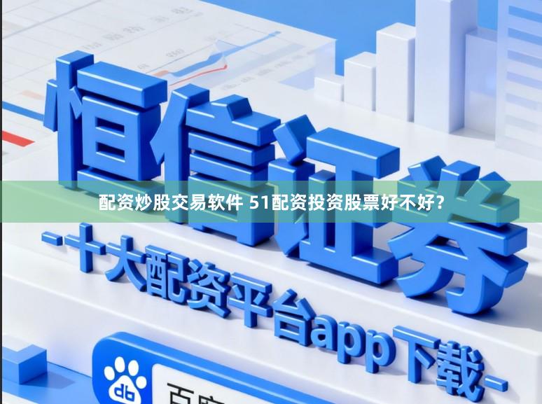 配资炒股交易软件 51配资投资股票好不好？