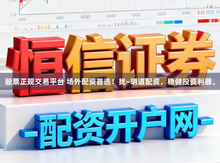 股票正规交易平台 场外配资首选！找~明道配资，稳健投资利器。