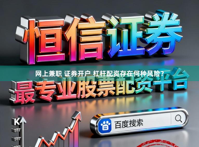 网上兼职 证券开户 杠杆配资存在何种风险？