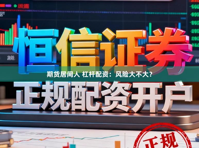 期货居间人 杠杆配资：风险大不大？