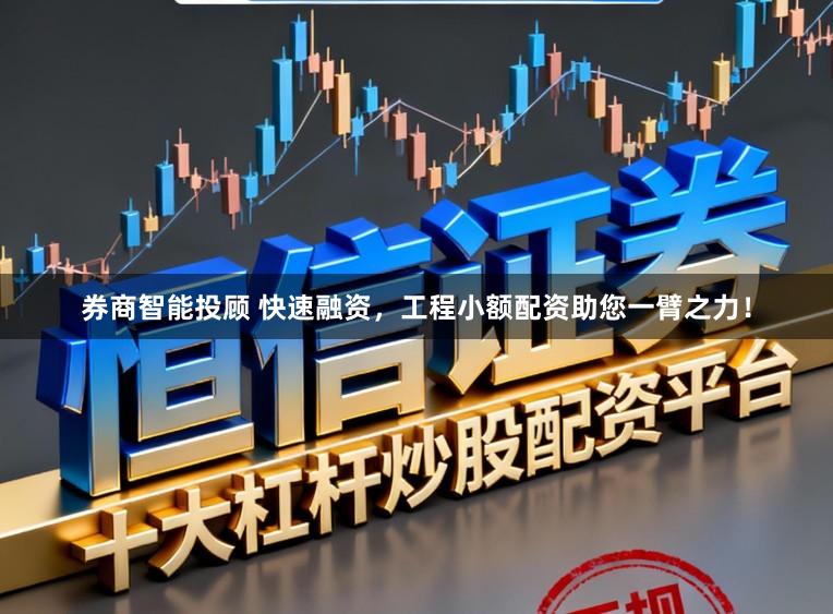 券商智能投顾 快速融资，工程小额配资助您一臂之力！