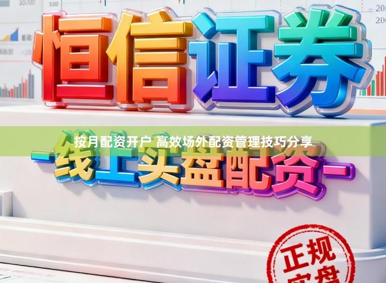 按月配资开户 高效场外配资管理技巧分享