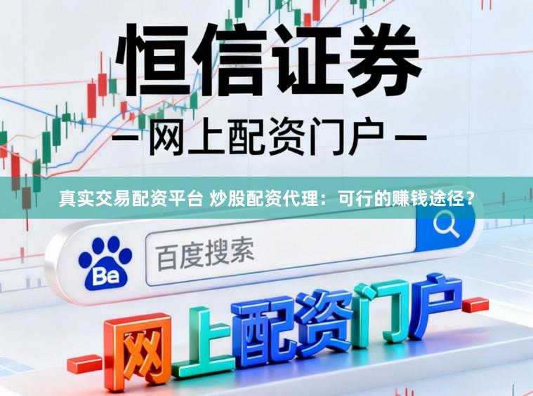 真实交易配资平台 炒股配资代理：可行的赚钱途径？