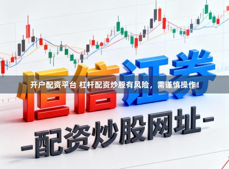 开户配资平台 杠杆配资炒股有风险，需谨慎操作！