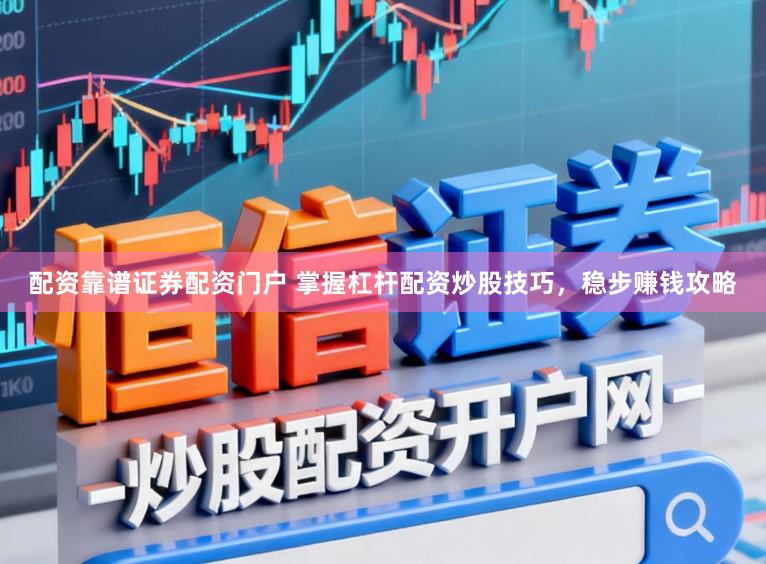 配资靠谱证券配资门户 掌握杠杆配资炒股技巧，稳步赚钱攻略