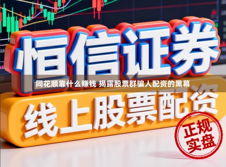 同花顺靠什么赚钱 揭露股票群骗人配资的黑幕