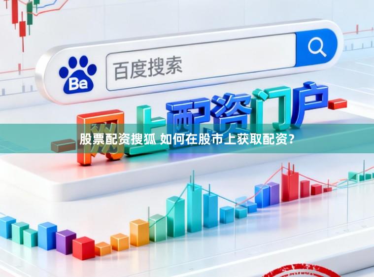 股票配资搜狐 如何在股市上获取配资？