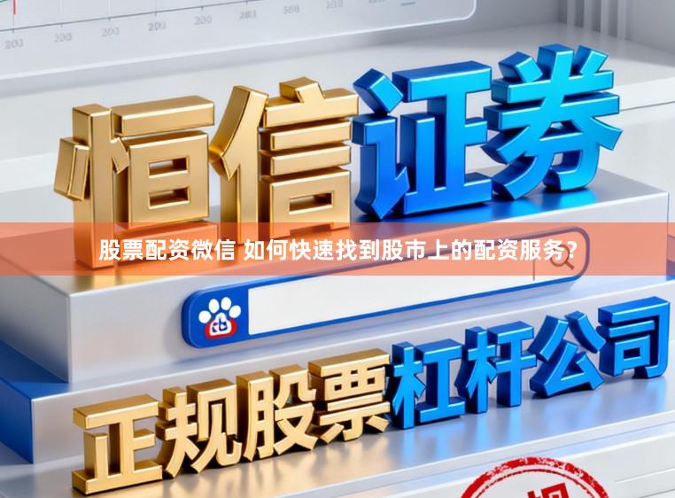 股票配资微信 如何快速找到股市上的配资服务？