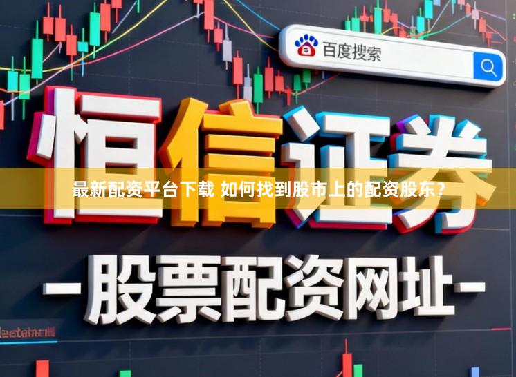 最新配资平台下载 如何找到股市上的配资股东？