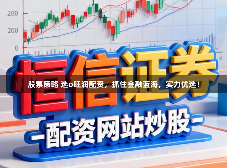 股票策略 选o旺润配资，抓住金融蓝海，实力优选！