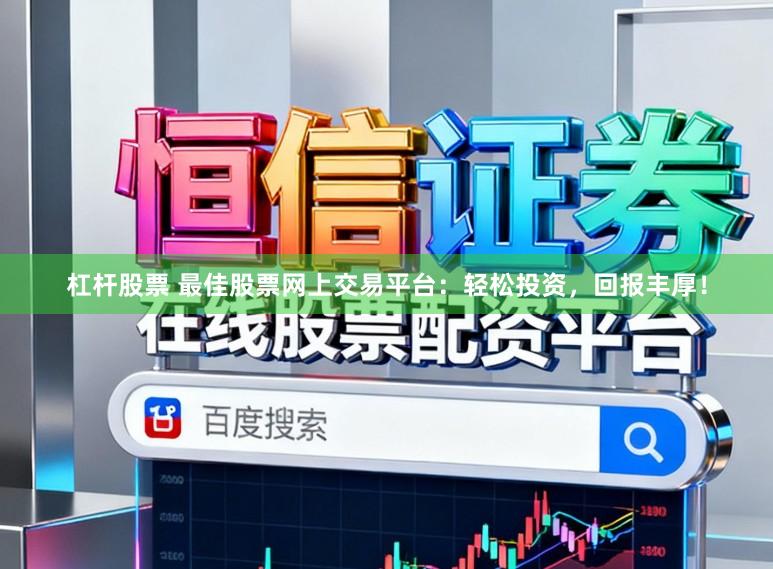 杠杆股票 最佳股票网上交易平台：轻松投资，回报丰厚！