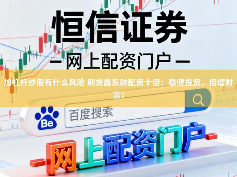 加杠杆炒股有什么风险 期货鑫东财配资十倍：稳健投资，倍增财富！