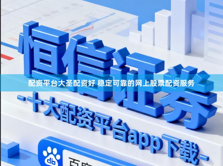 配资平台大圣配资好 稳定可靠的网上股票配资服务