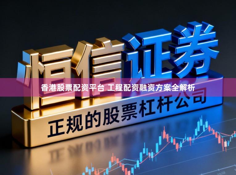 香港股票配资平台 工程配资融资方案全解析