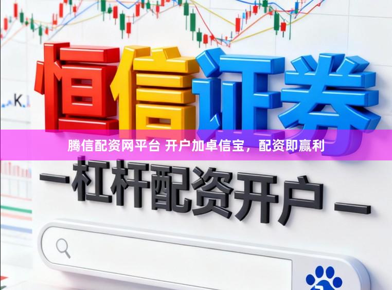 腾信配资网平台 开户加卓信宝，配资即赢利