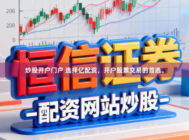 炒股开户门户 选择亿配资，开户股票交易的首选。