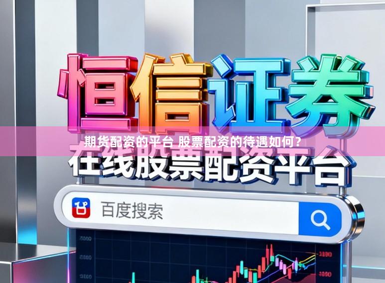 期货配资的平台 股票配资的待遇如何？
