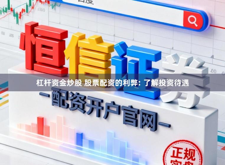 杠杆资金炒股 股票配资的利弊: 了解投资待遇