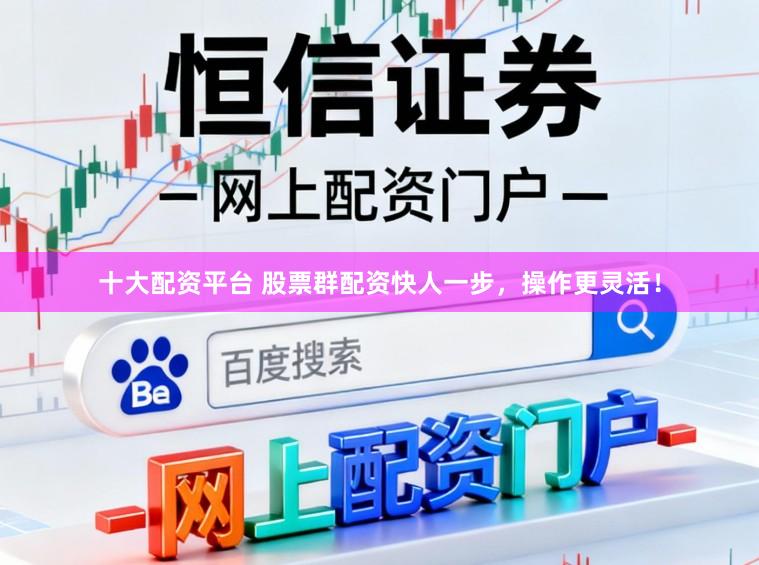十大配资平台 股票群配资快人一步，操作更灵活！