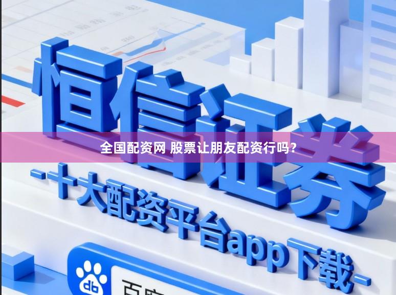 全国配资网 股票让朋友配资行吗？