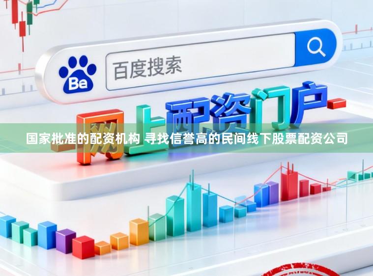国家批准的配资机构 寻找信誉高的民间线下股票配资公司