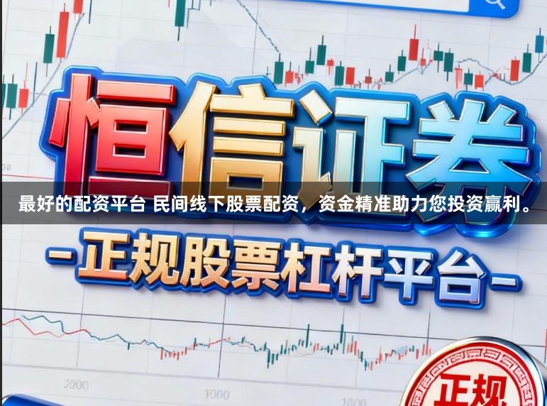 最好的配资平台 民间线下股票配资，资金精准助力您投资赢利。