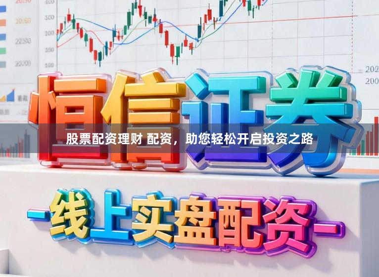 股票配资理财 配资，助您轻松开启投资之路