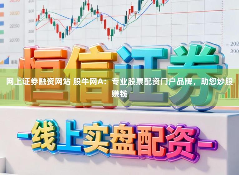 网上证劵融资网站 股牛网A：专业股票配资门户品牌，助您炒股赚钱