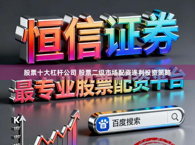 股票十大杠杆公司 股票二级市场配资逐利投资策略