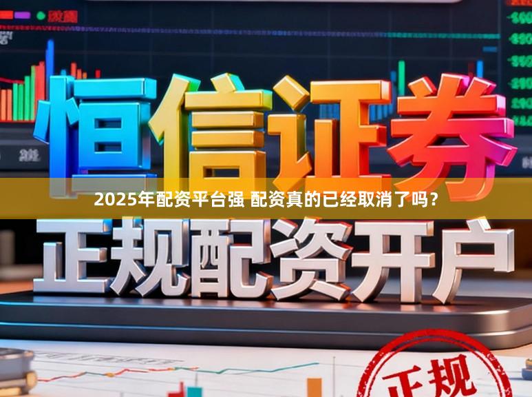 2025年配资平台强 配资真的已经取消了吗？