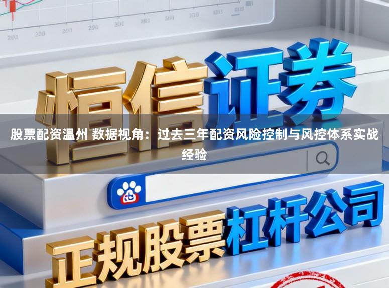 股票配资温州 数据视角：过去三年配资风险控制与风控体系实战经验
